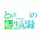 とある＿｜の転生記録（世界さ迷い１６年）