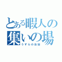 とある暇人の集いの場（うずらの缶詰）