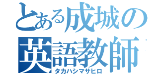 とある成城の英語教師（タカハシマサヒロ）