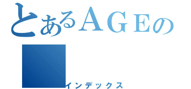 とあるＡＧＥの（インデックス）