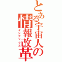 とある宇宙人の情報改革（インデックス）