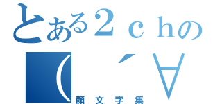 とある２ｃｈの（　´∀｀（顔文字集）