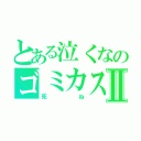 とある泣くなのゴミカスⅡ（死ね）