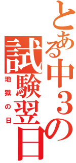 とある中３の試験翌日（地獄の日）