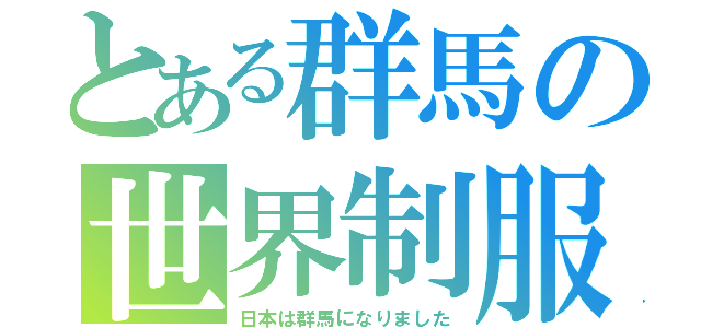 とある群馬の世界制服（日本は群馬になりました）