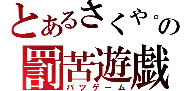 とあるさくや。の罰苦遊戯（バツゲーム）