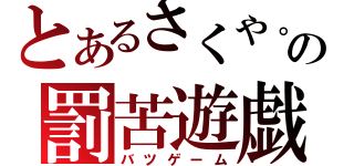 とあるさくや。の罰苦遊戯（バツゲーム）