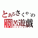 とあるさくや。の罰苦遊戯（バツゲーム）