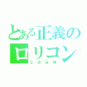 とある正義のロリコン（２次元神）