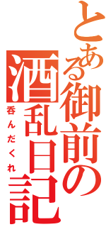 とある御前の酒乱日記（呑んだくれ）