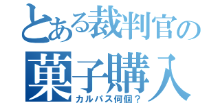 とある裁判官の菓子購入（カルパス何個？）