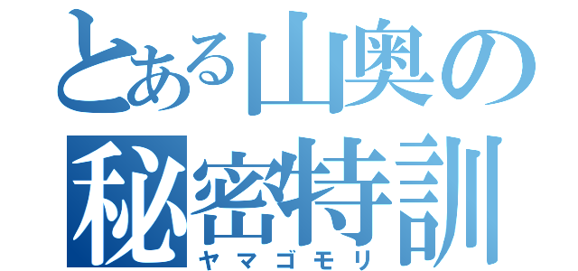 とある山奥の秘密特訓（ヤマゴモリ）