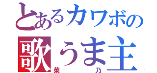 とあるカワボの歌うま主（菜乃）