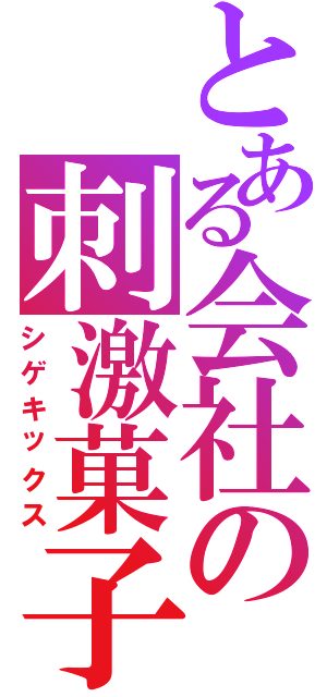 とある会社の刺激菓子（シゲキックス）