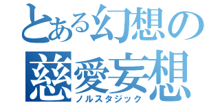 とある幻想の慈愛妄想（ノルスタジック）