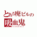 とある廃ビルの吸血鬼（ハートアンダーブレード）