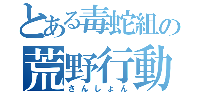 とある毒蛇組の荒野行動（さんしょん）