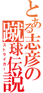 とある志彦の蹴球伝説（ストライカー）