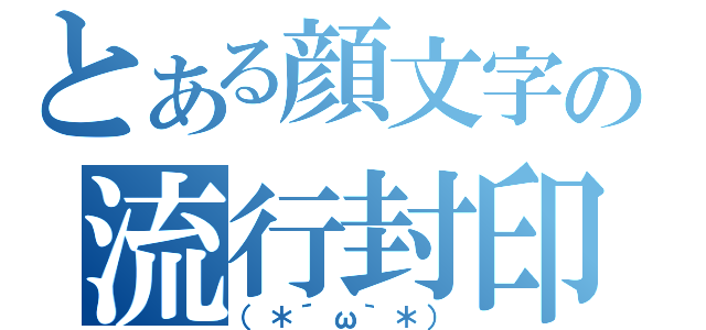 とある顔文字の流行封印（（＊´ω｀＊））