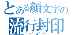 とある顔文字の流行封印（（＊´ω｀＊））