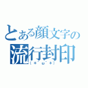 とある顔文字の流行封印（（＊´ω｀＊））