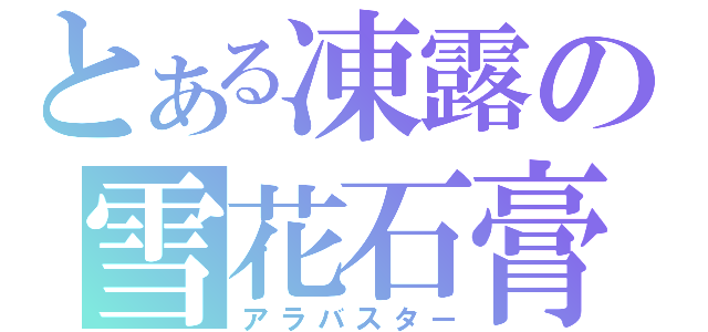 とある凍露の雪花石膏（アラバスター）