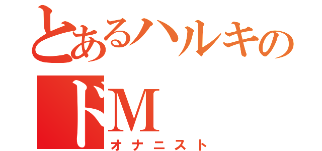 とあるハルキのドＭ（オナニスト）