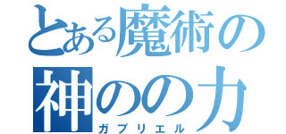 とある魔術の神のの力（ガブリエル）