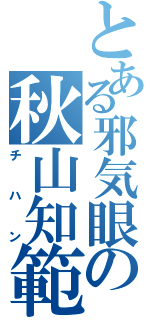 とある邪気眼の秋山知範Ⅱ（チハン）