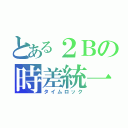 とある２Ｂの時差統一（タイムロック）