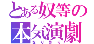 とある奴等の本気演劇（なりきり）