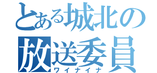 とある城北の放送委員（ワイナイナ）