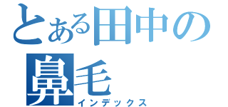 とある田中の鼻毛（インデックス）