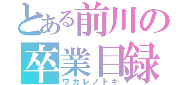 とある前川の卒業目録（ワカレノトキ）