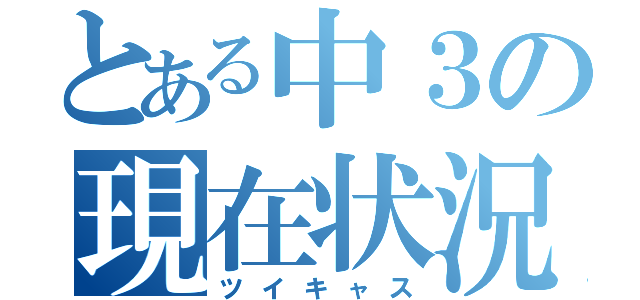 とある中３の現在状況（ツイキャス）