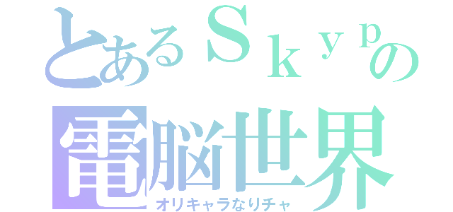 とあるＳｋｙｐｅの電脳世界（オリキャラなりチャ）