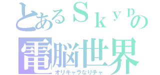 とあるＳｋｙｐｅの電脳世界（オリキャラなりチャ）