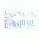 とあるＳｋｙｐｅの電脳世界（オリキャラなりチャ）