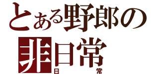 とある野郎の非日常（日常）