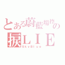 とある蔚藍場控の捩ＬＩＥ（ＳｋｙＢｌｕｅ）