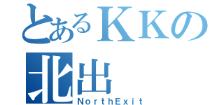 とあるＫＫの北出（ＮｏｒｔｈＥｘｉｔ）