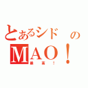 とあるシド のＭＡＯ！！（最高！）