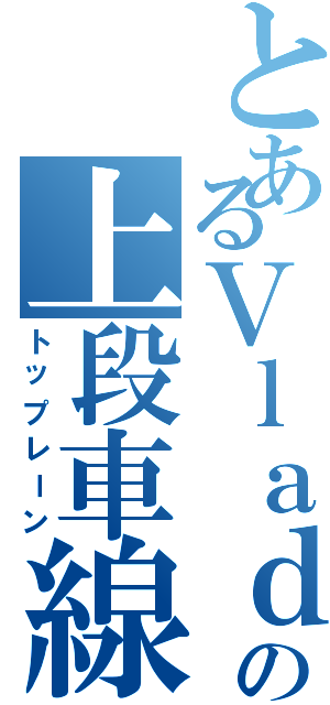 とあるＶｌａｄの上段車線（トップレーン）