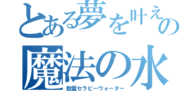 とある夢を叶えるの魔法の水（数霊セラピーウォーター）