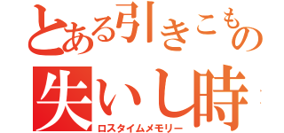 とある引きこもりの失いし時間の記憶（ロスタイムメモリー）