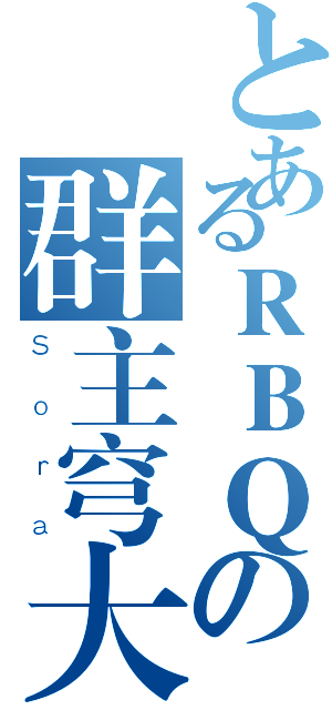 とあるＲＢＱの群主穹大（Ｓｏｒａ）