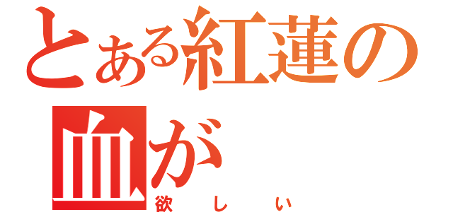 とある紅蓮の血が（欲しい）