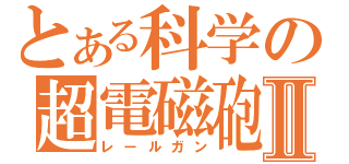 とある科学の超電磁砲Ⅱ（レールガン）