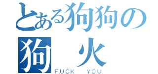 とある狗狗の狗楓火（ＦＵＣＫ  ＹＯＵ）