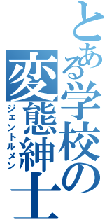 とある学校の変態紳士（ジェントルメン）